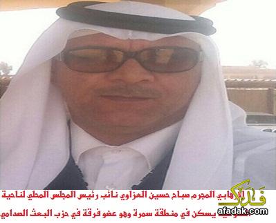 الارهابي المجرم صباح حسين العزاوي نائب رئيس المجلس المحلي لناحية الضلوعية يسكن في منطقة سمرة وهو عضو فرقة في حزب البعث الصدامي